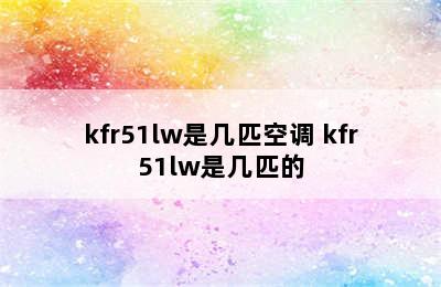 kfr51lw是几匹空调 kfr51lw是几匹的